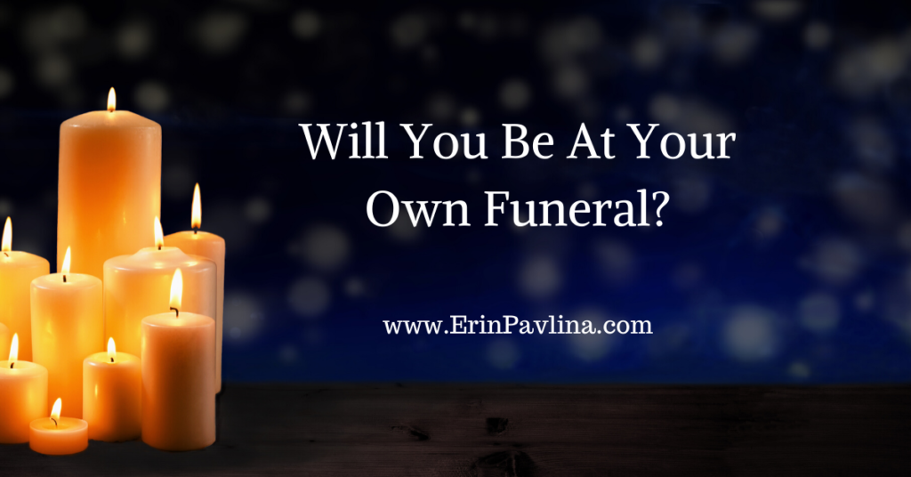 Will You Be At Your Own Funeral? • Erin Pavlina, Intuitive Counselor